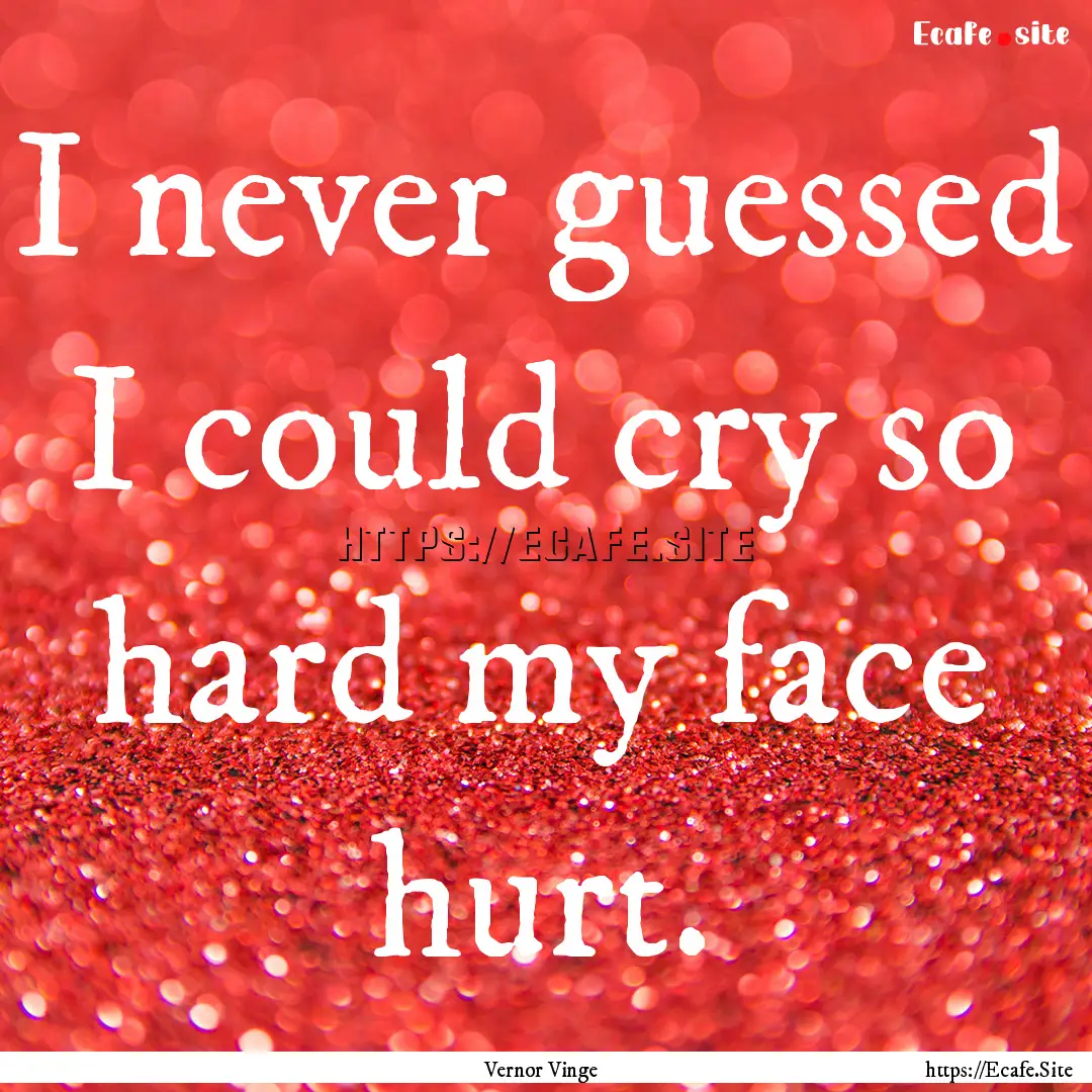 I never guessed I could cry so hard my face.... : Quote by Vernor Vinge