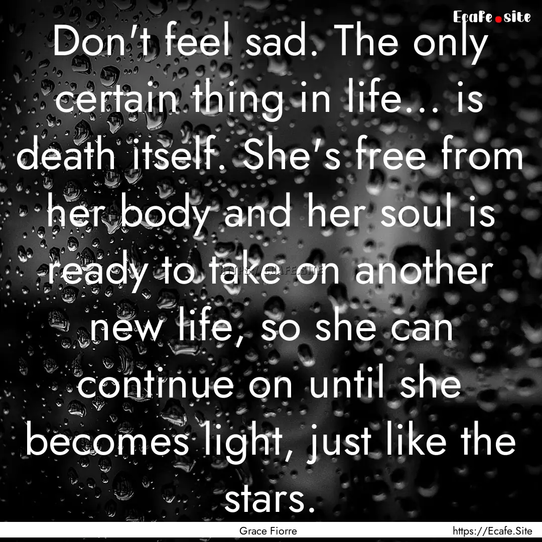 Don't feel sad. The only certain thing in.... : Quote by Grace Fiorre