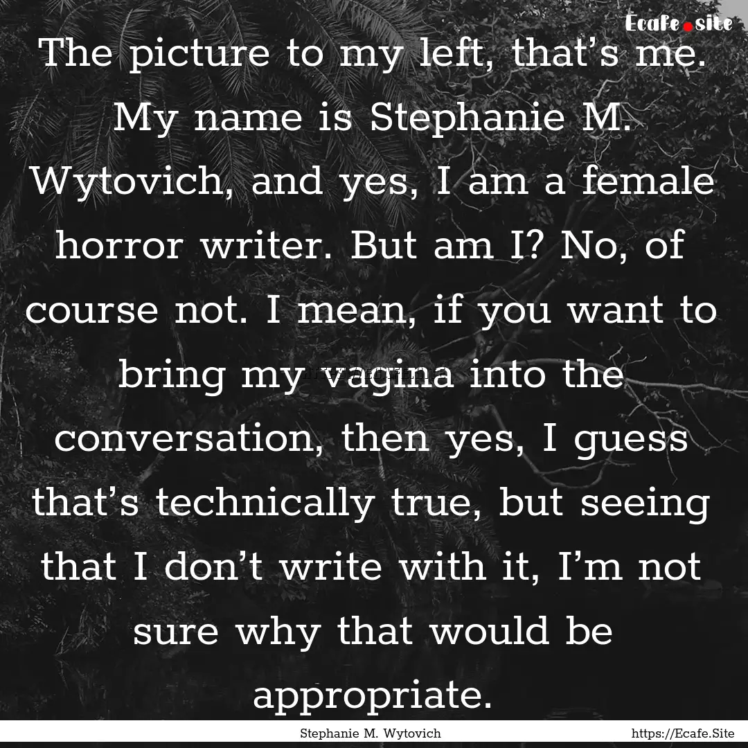 The picture to my left, that’s me. My name.... : Quote by Stephanie M. Wytovich