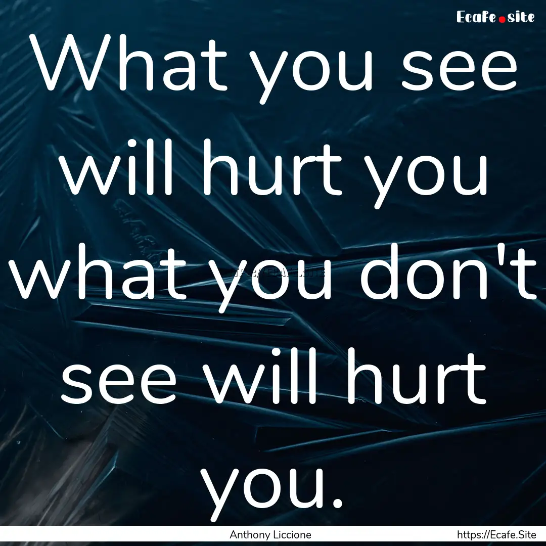 What you see will hurt you what you don't.... : Quote by Anthony Liccione