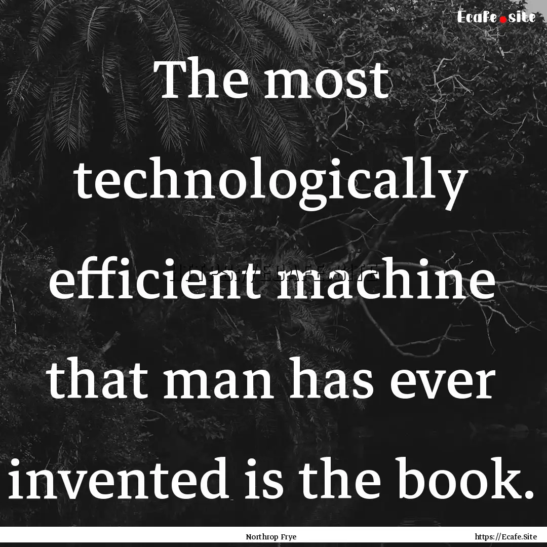 The most technologically efficient machine.... : Quote by Northrop Frye