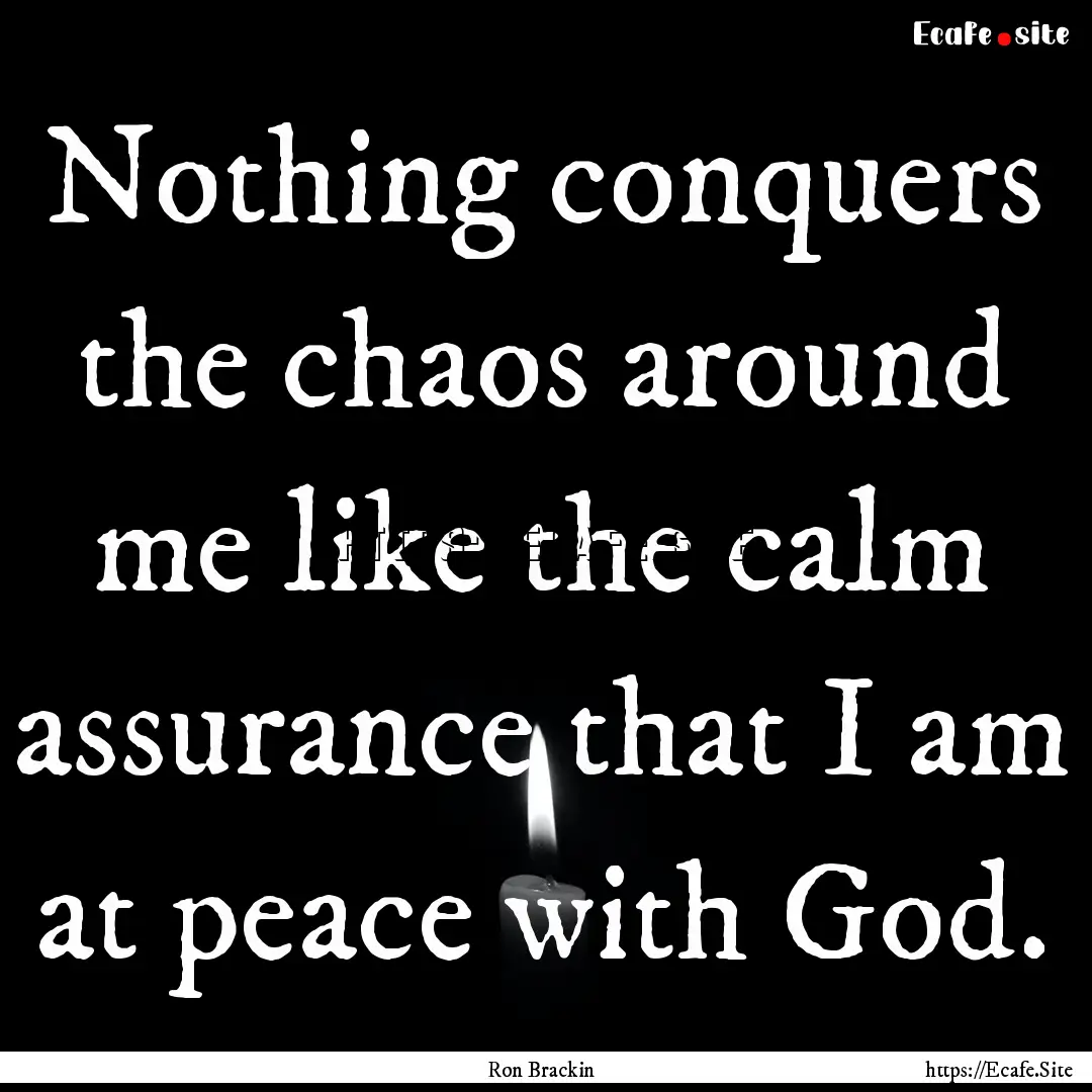 Nothing conquers the chaos around me like.... : Quote by Ron Brackin