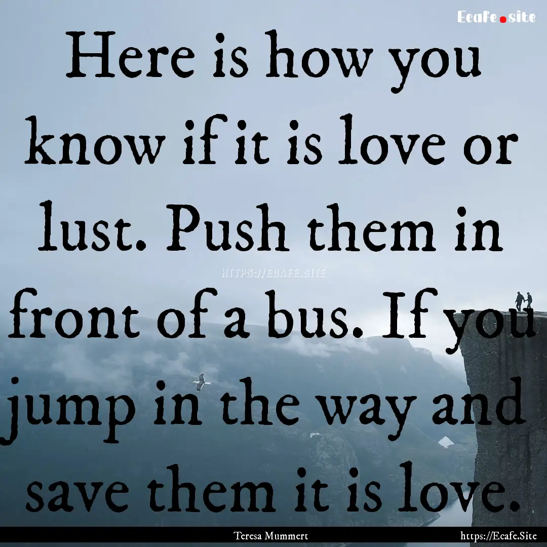 Here is how you know if it is love or lust..... : Quote by Teresa Mummert