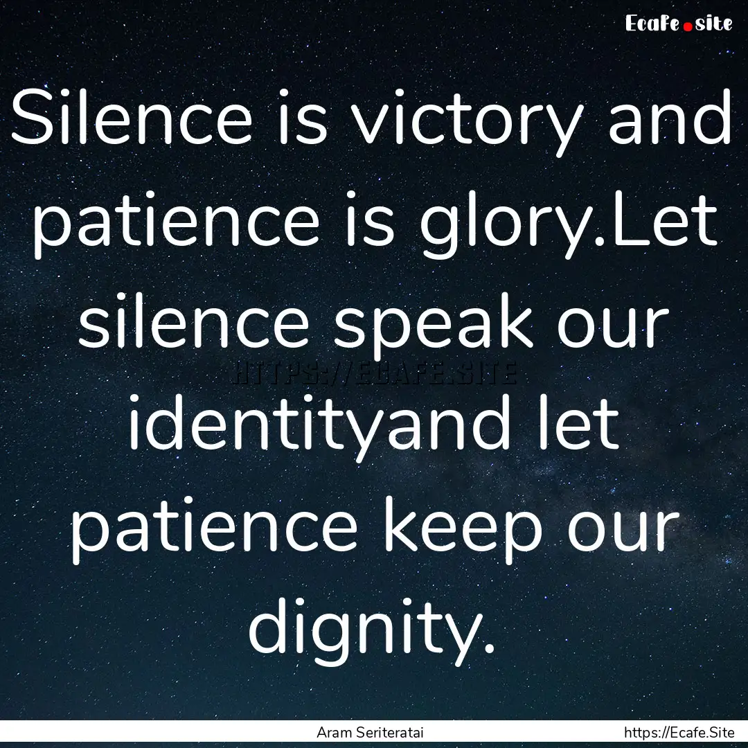 Silence is victory and patience is glory.Let.... : Quote by Aram Seriteratai