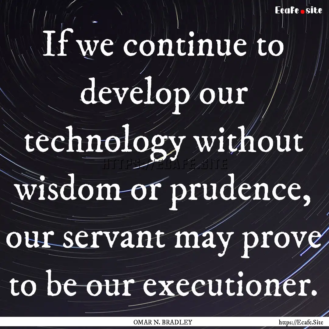 If we continue to develop our technology.... : Quote by OMAR N. BRADLEY