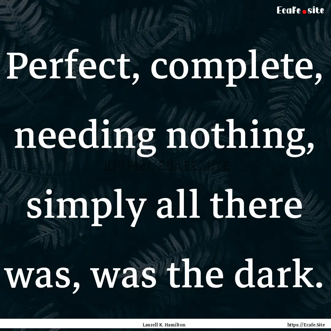 Perfect, complete, needing nothing, simply.... : Quote by Laurell K. Hamilton