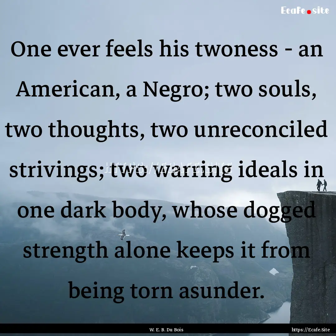 One ever feels his twoness - an American,.... : Quote by W. E. B. Du Bois