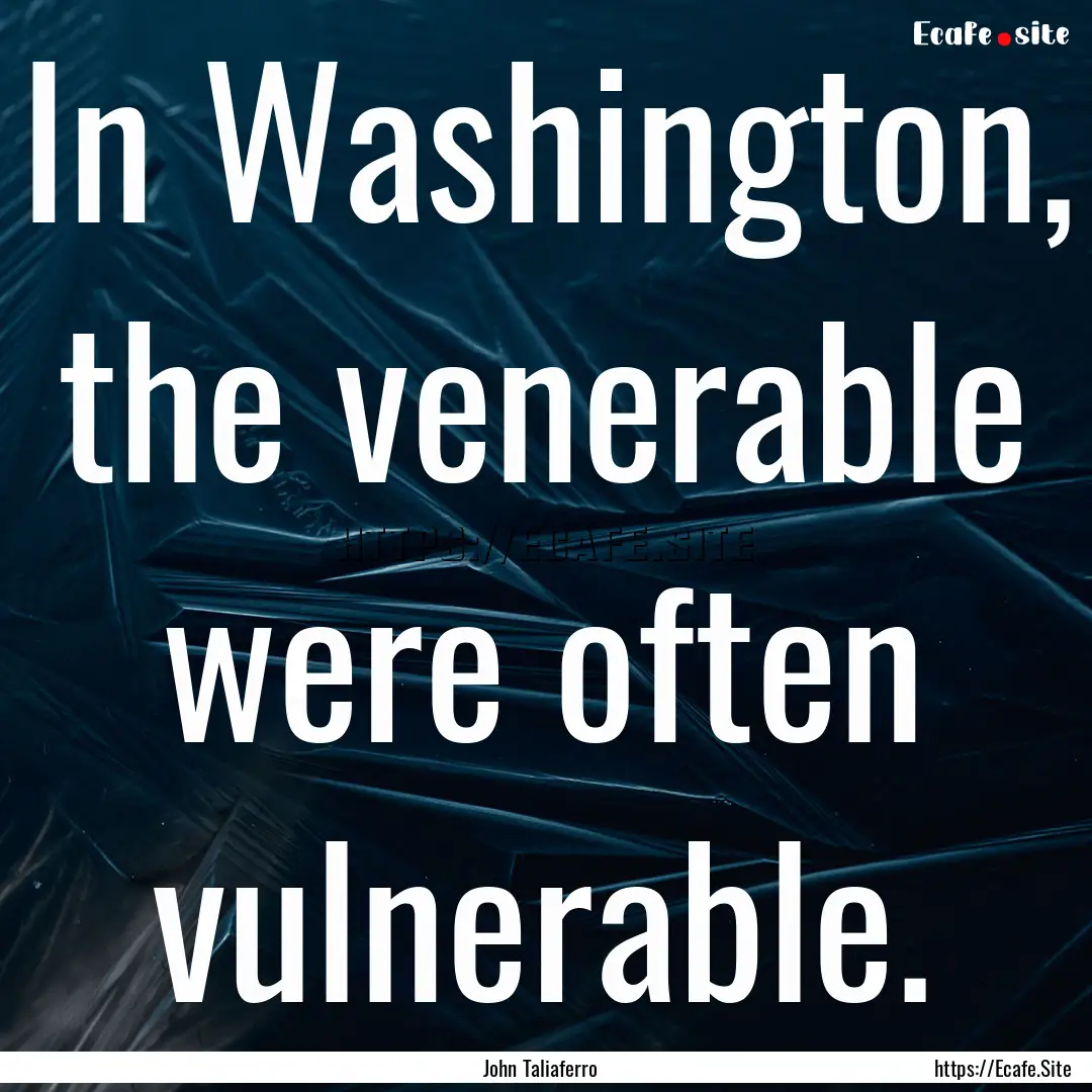 In Washington, the venerable were often vulnerable..... : Quote by John Taliaferro