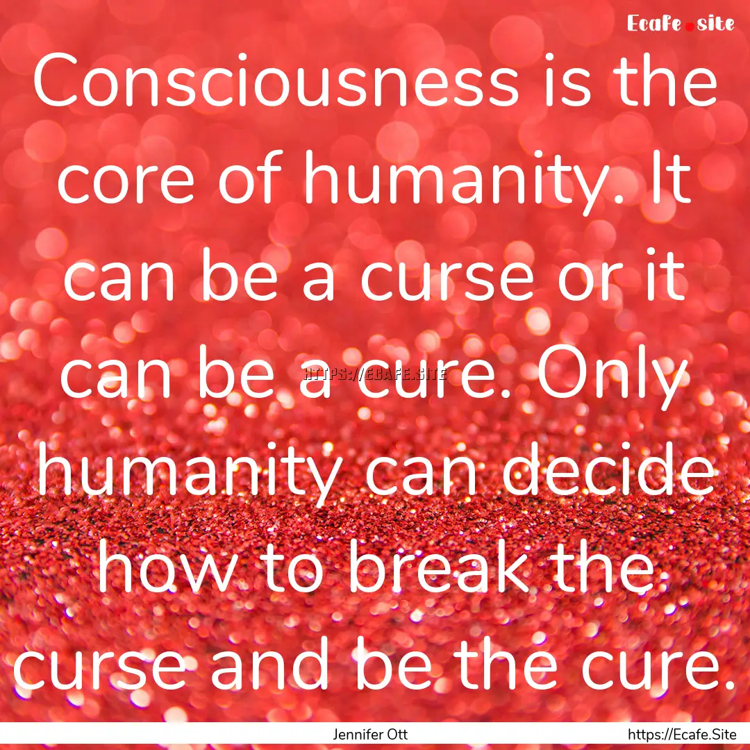 Consciousness is the core of humanity. It.... : Quote by Jennifer Ott