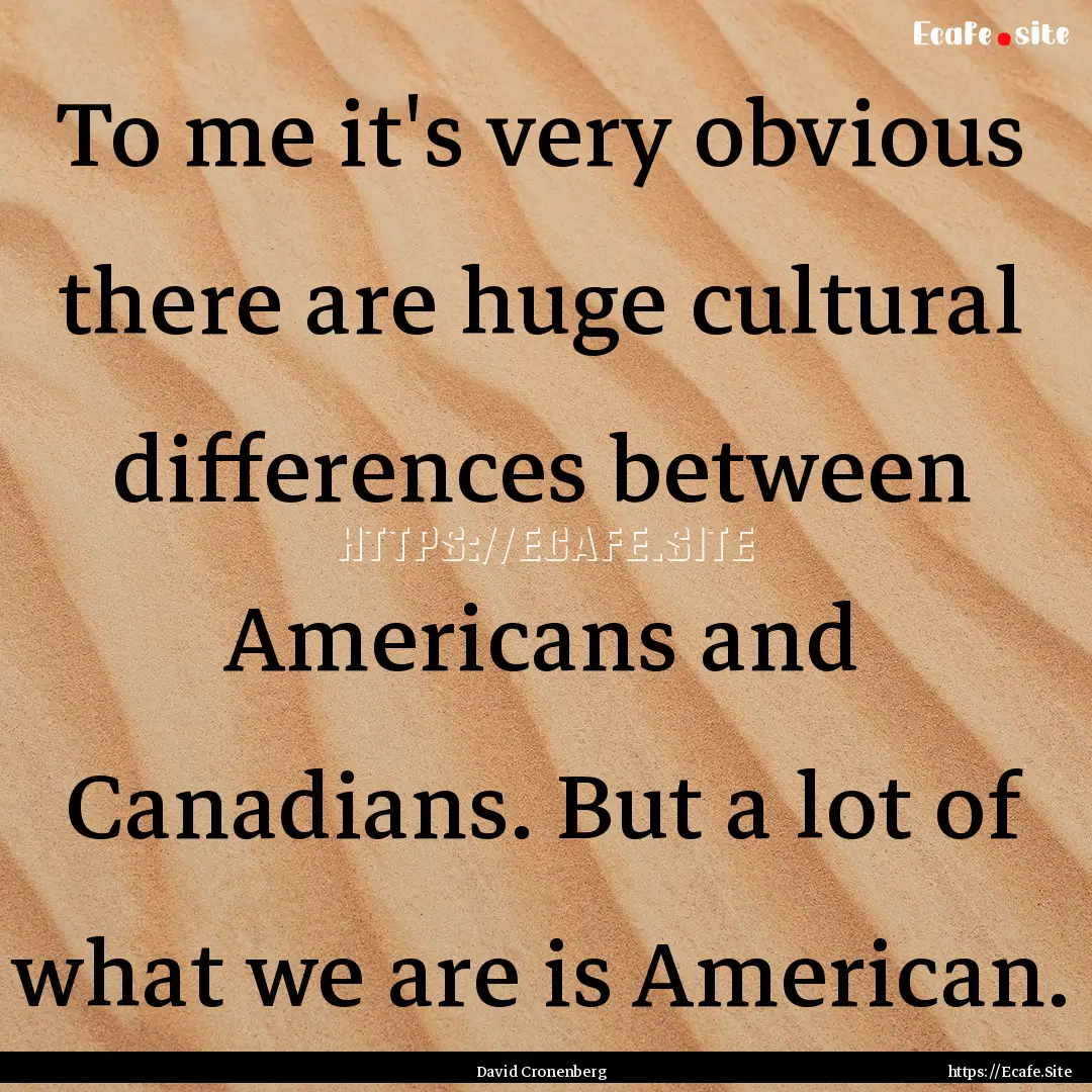 To me it's very obvious there are huge cultural.... : Quote by David Cronenberg