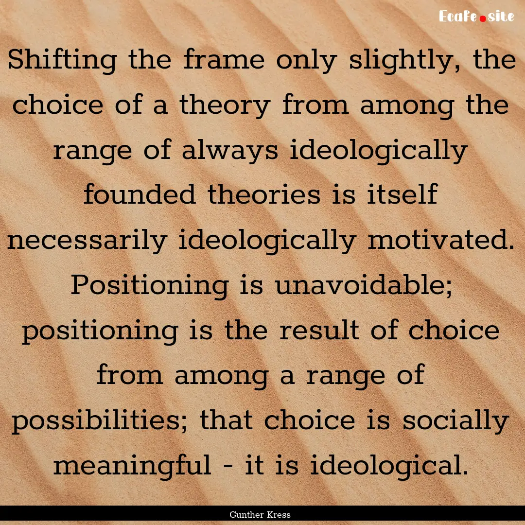 Shifting the frame only slightly, the choice.... : Quote by Gunther Kress