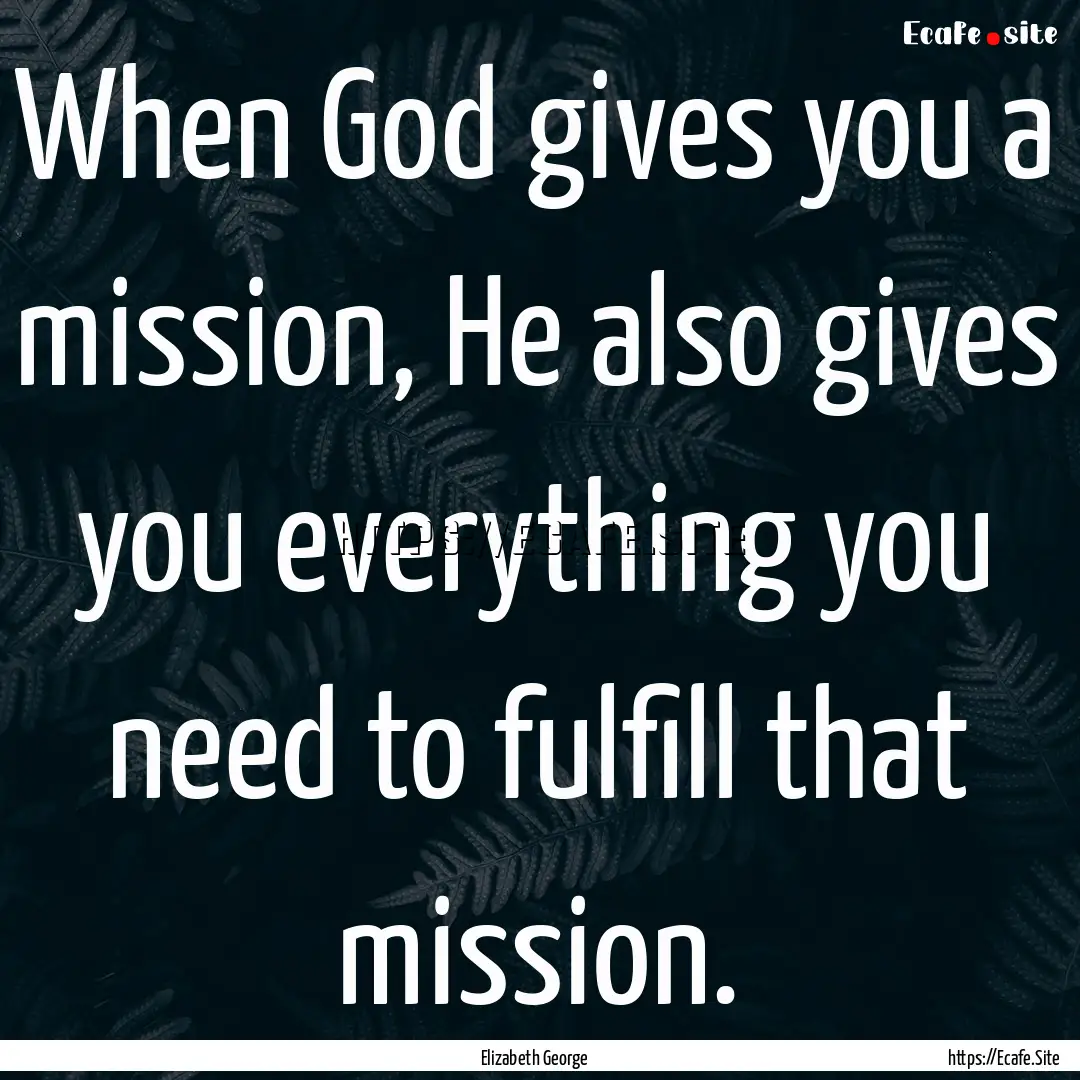 When God gives you a mission, He also gives.... : Quote by Elizabeth George