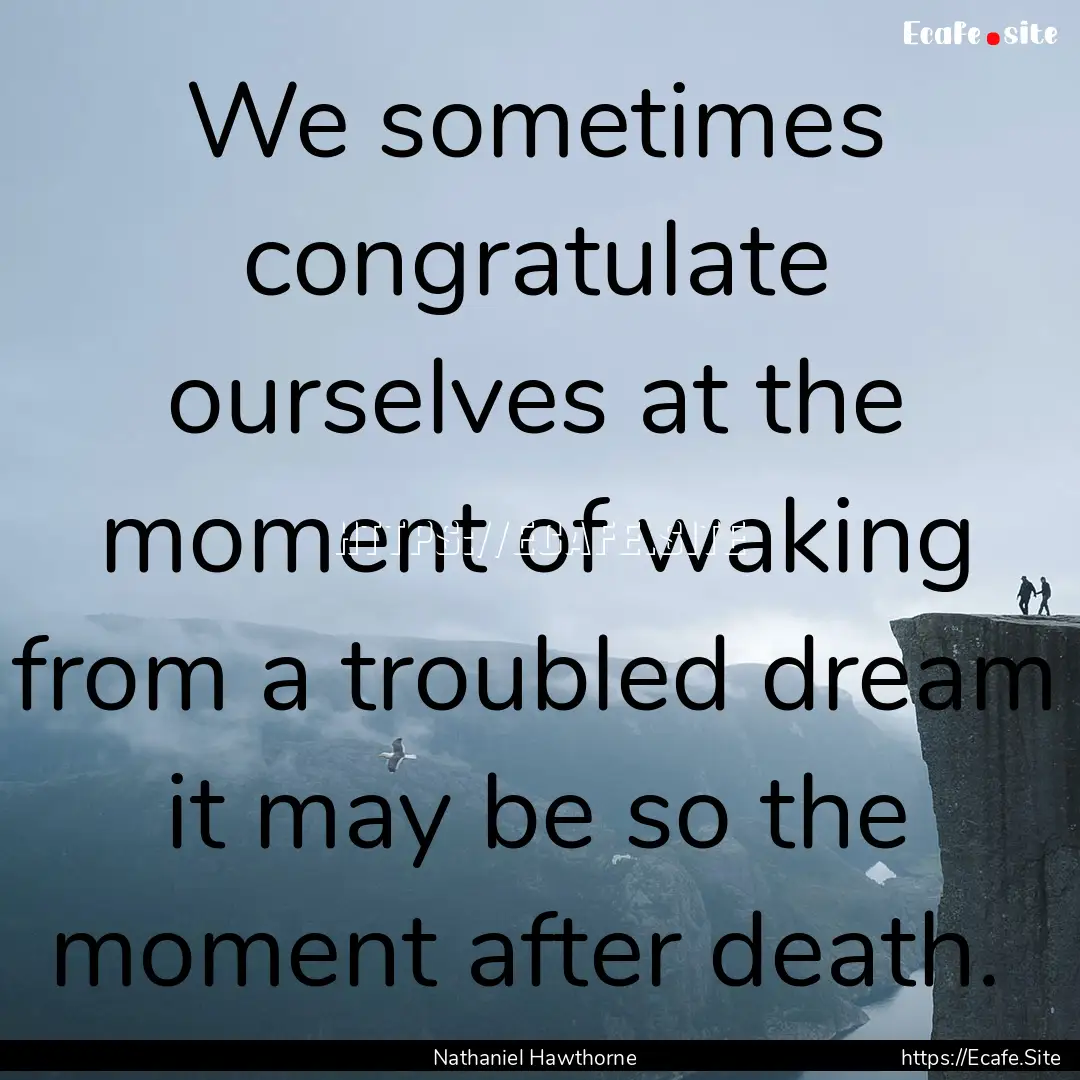 We sometimes congratulate ourselves at the.... : Quote by Nathaniel Hawthorne