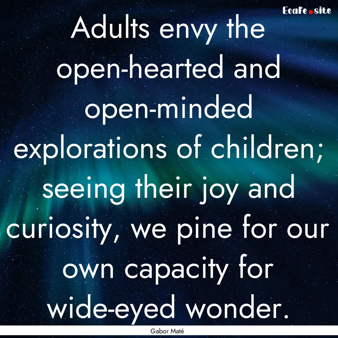 Adults envy the open-hearted and open-minded.... : Quote by Gabor Maté