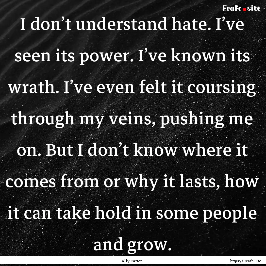 I don’t understand hate. I’ve seen its.... : Quote by Ally Carter