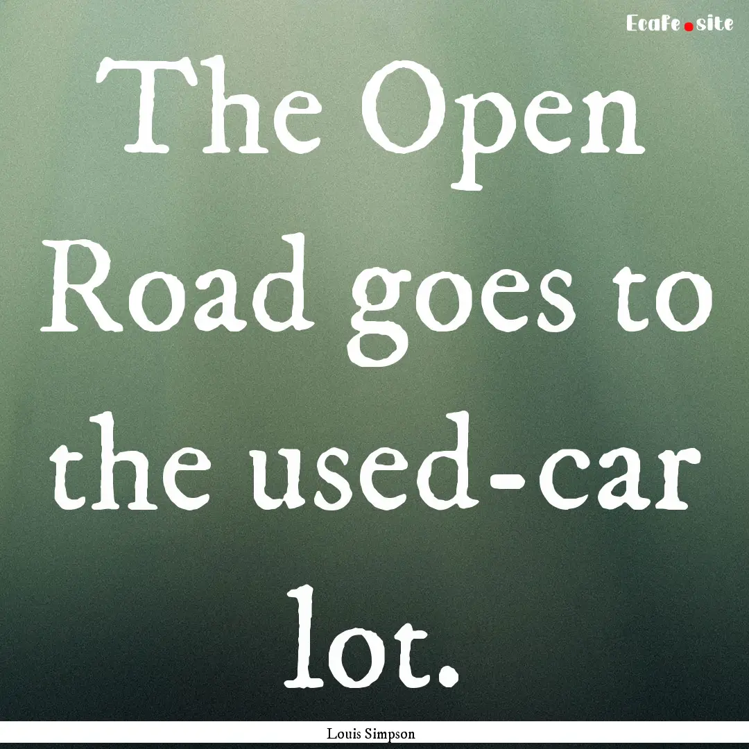 The Open Road goes to the used-car lot. : Quote by Louis Simpson