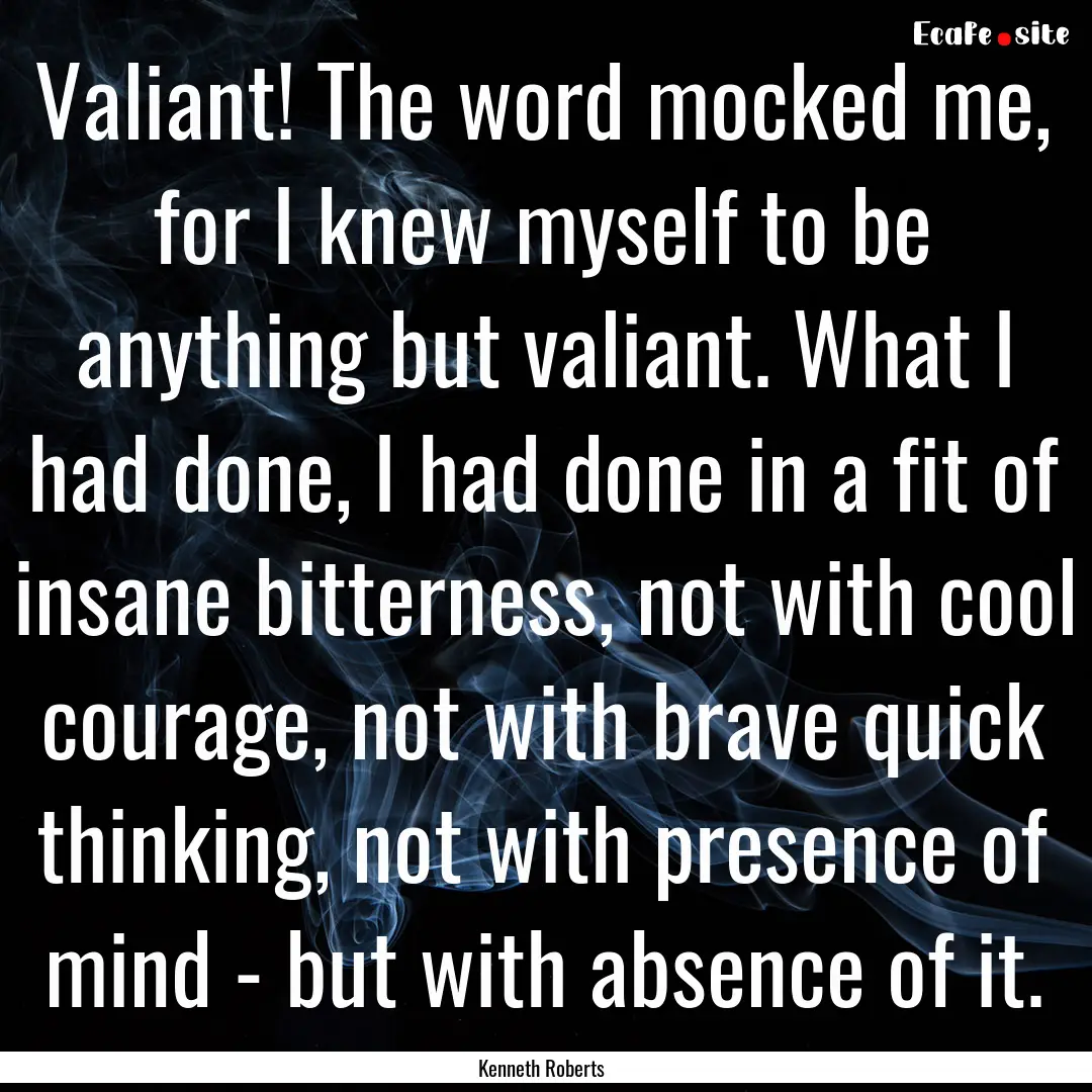 Valiant! The word mocked me, for I knew myself.... : Quote by Kenneth Roberts