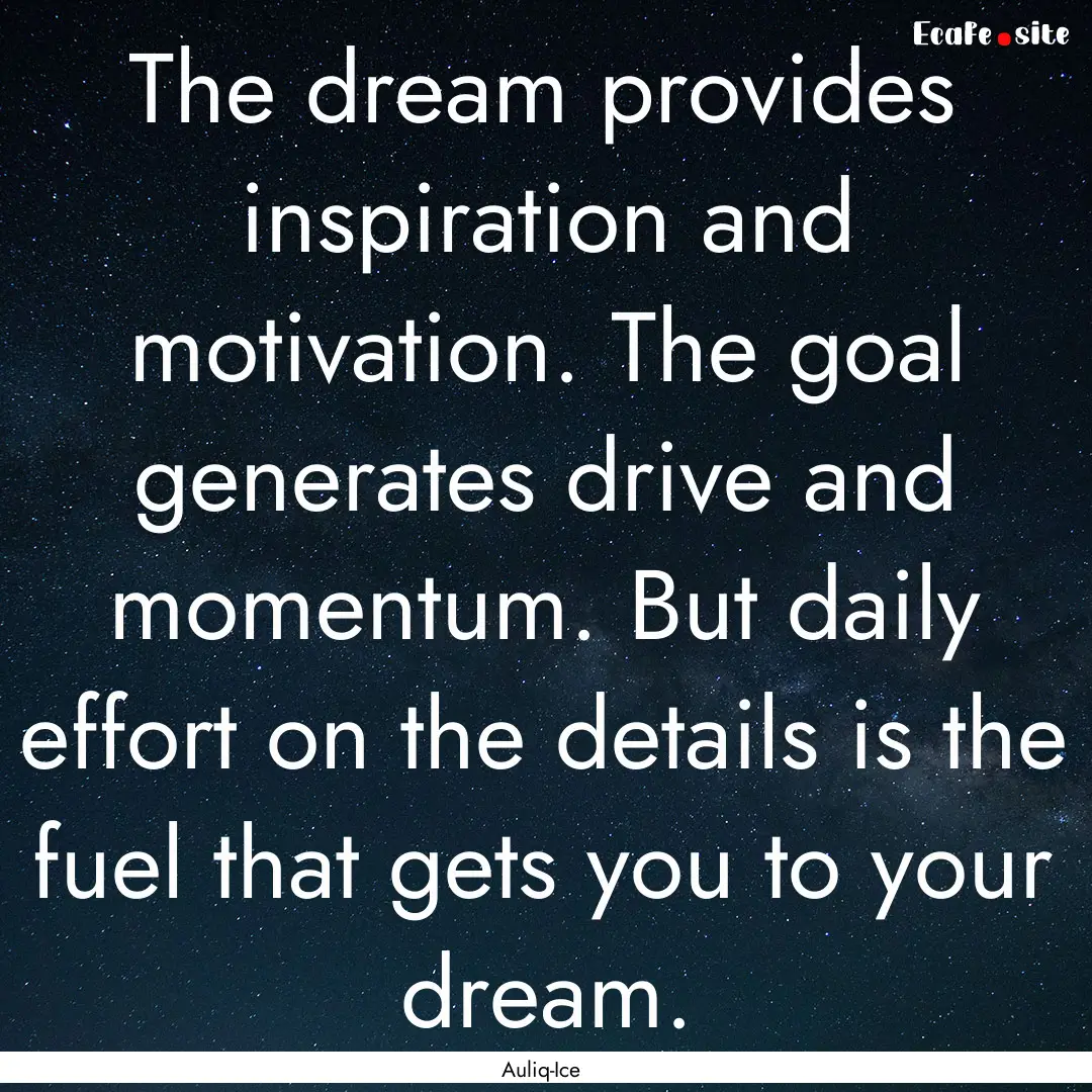 The dream provides inspiration and motivation..... : Quote by Auliq-Ice