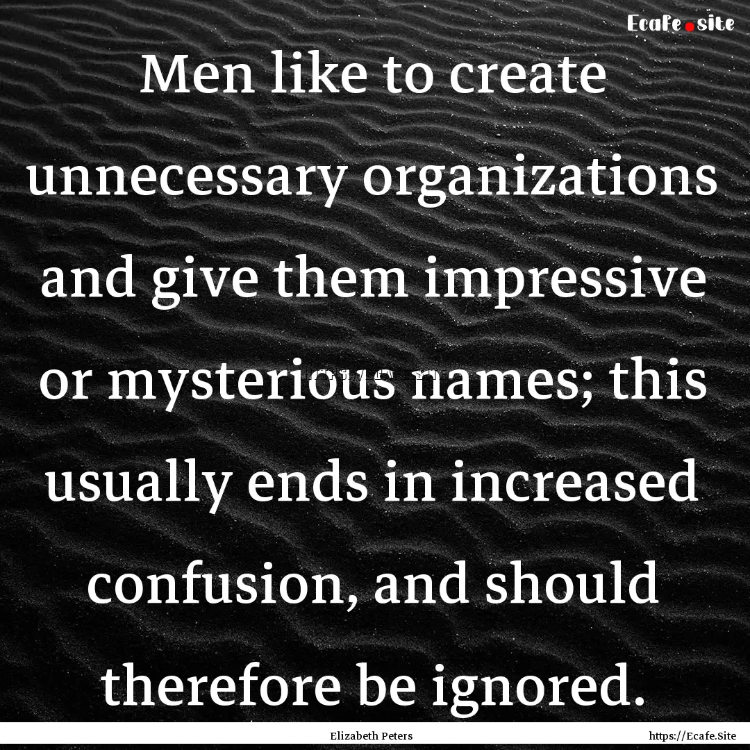 Men like to create unnecessary organizations.... : Quote by Elizabeth Peters