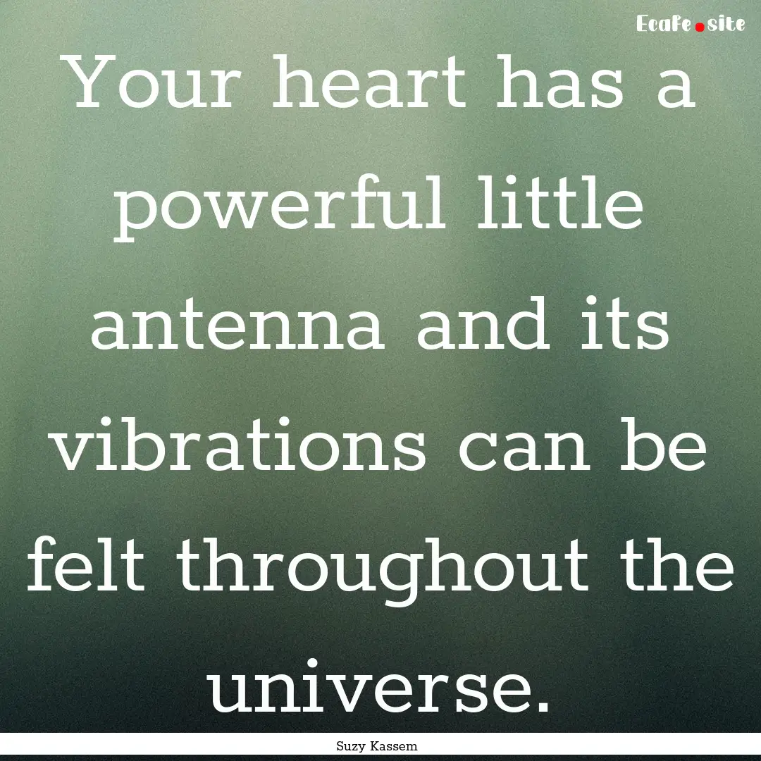 Your heart has a powerful little antenna.... : Quote by Suzy Kassem