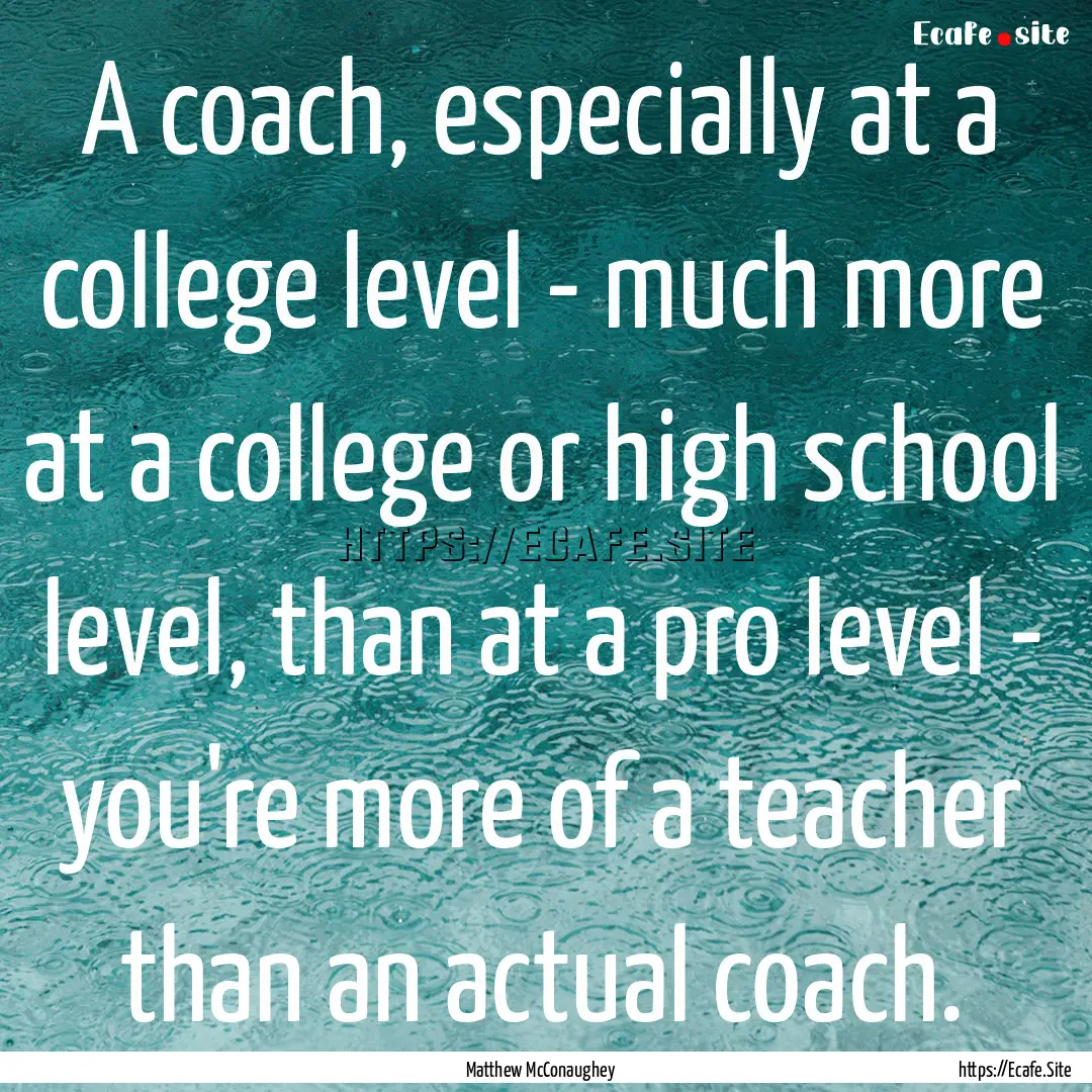 A coach, especially at a college level -.... : Quote by Matthew McConaughey