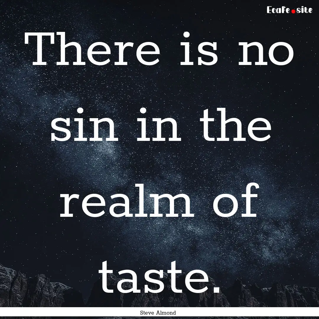 There is no sin in the realm of taste. : Quote by Steve Almond