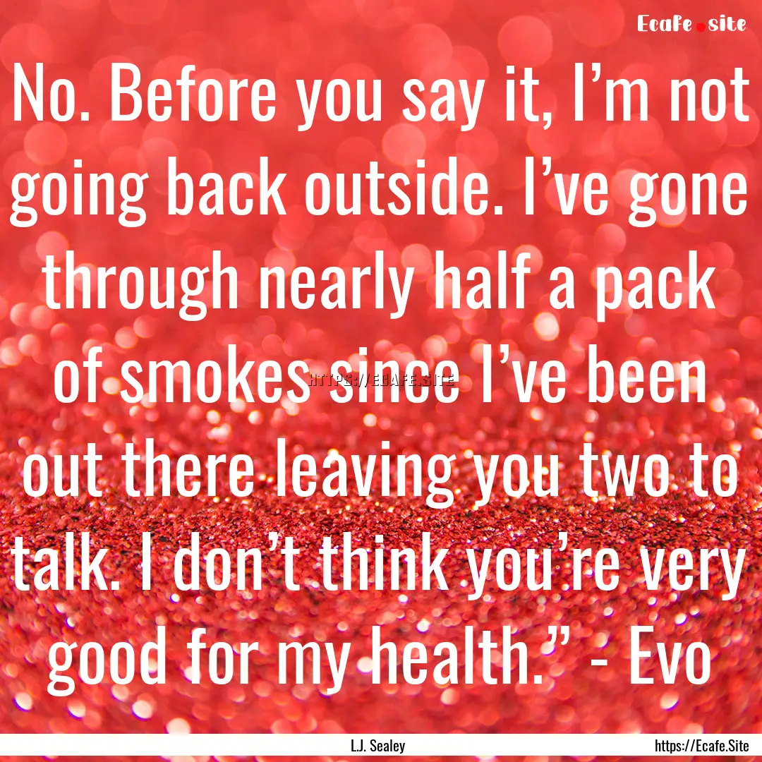 No. Before you say it, I’m not going back.... : Quote by L.J. Sealey