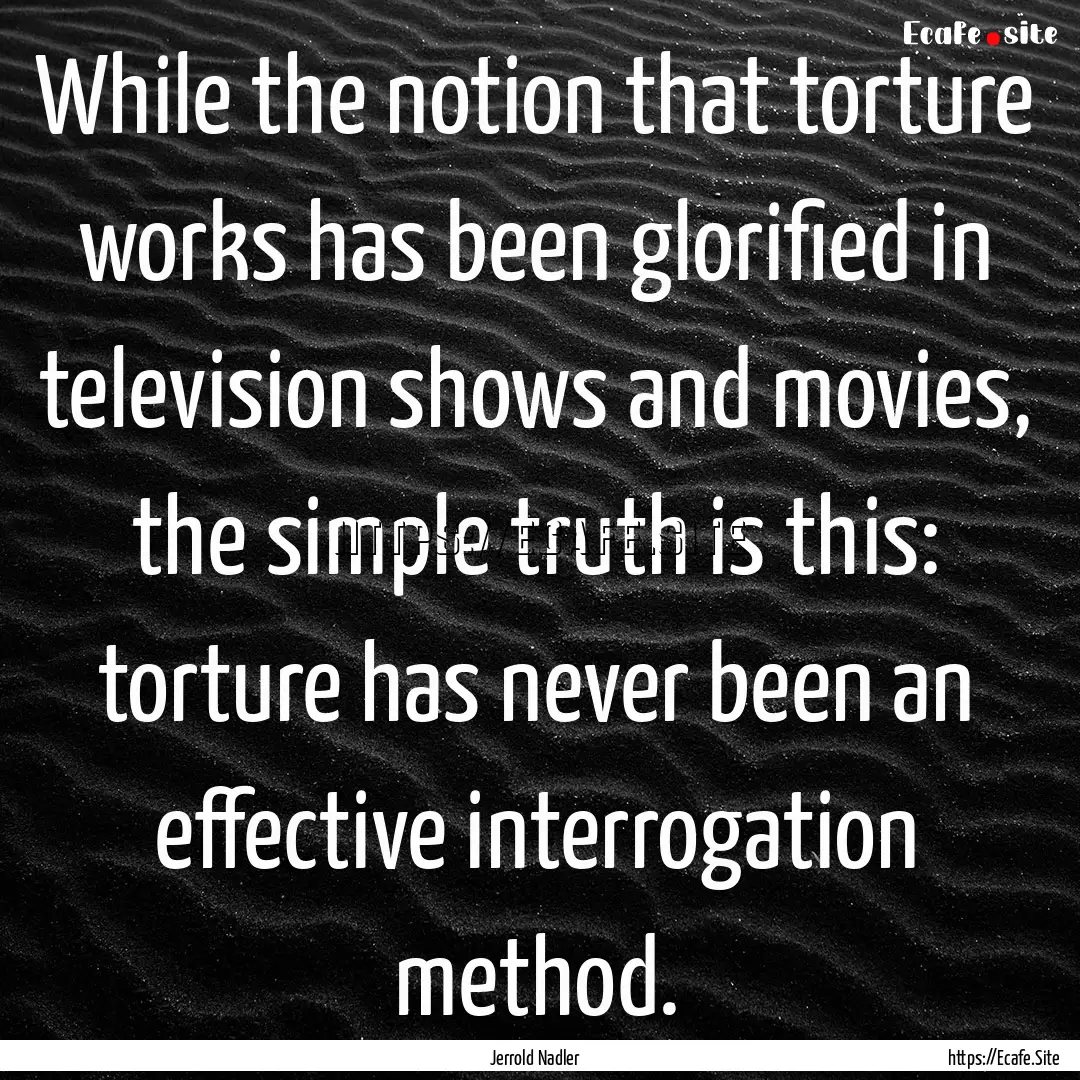 While the notion that torture works has been.... : Quote by Jerrold Nadler