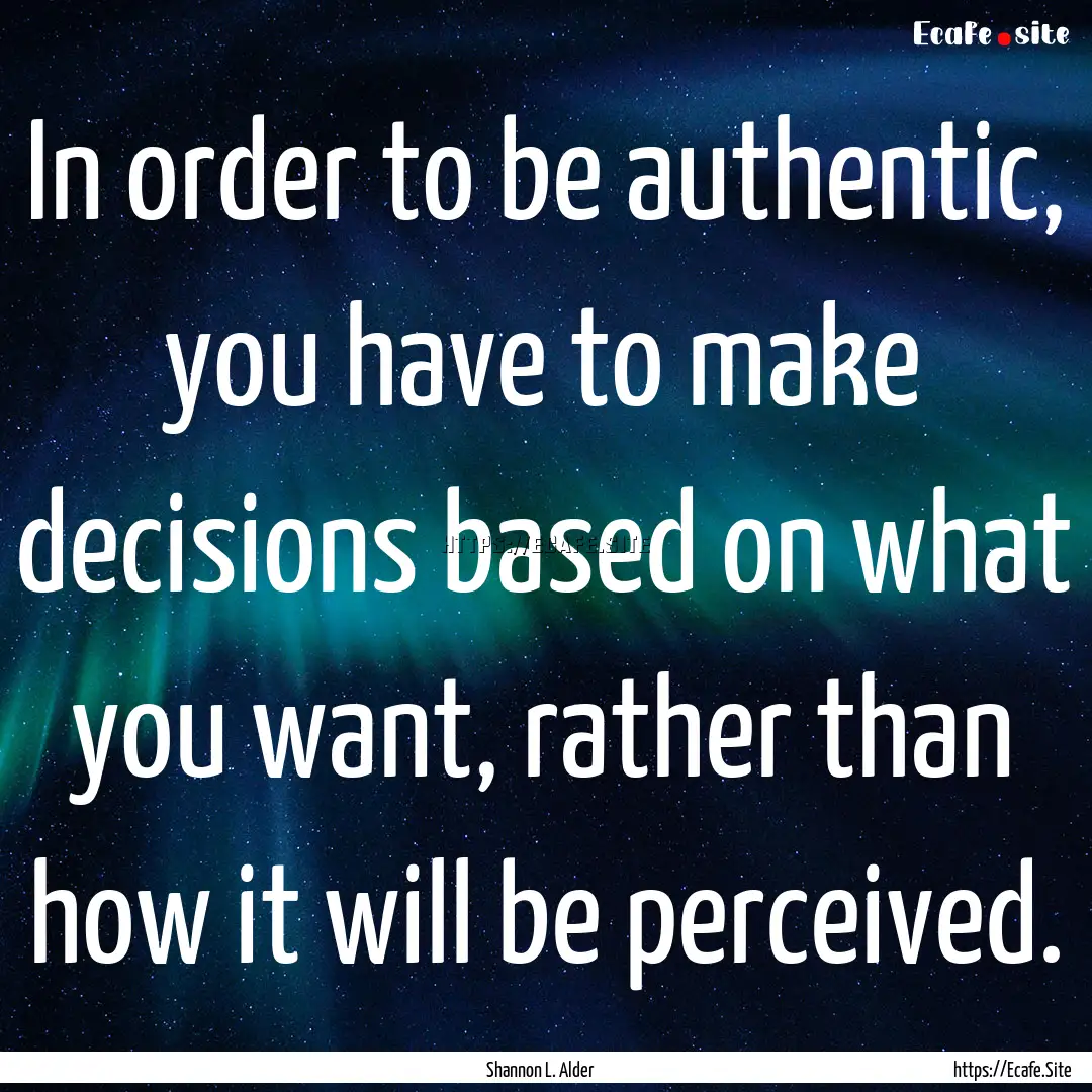 In order to be authentic, you have to make.... : Quote by Shannon L. Alder