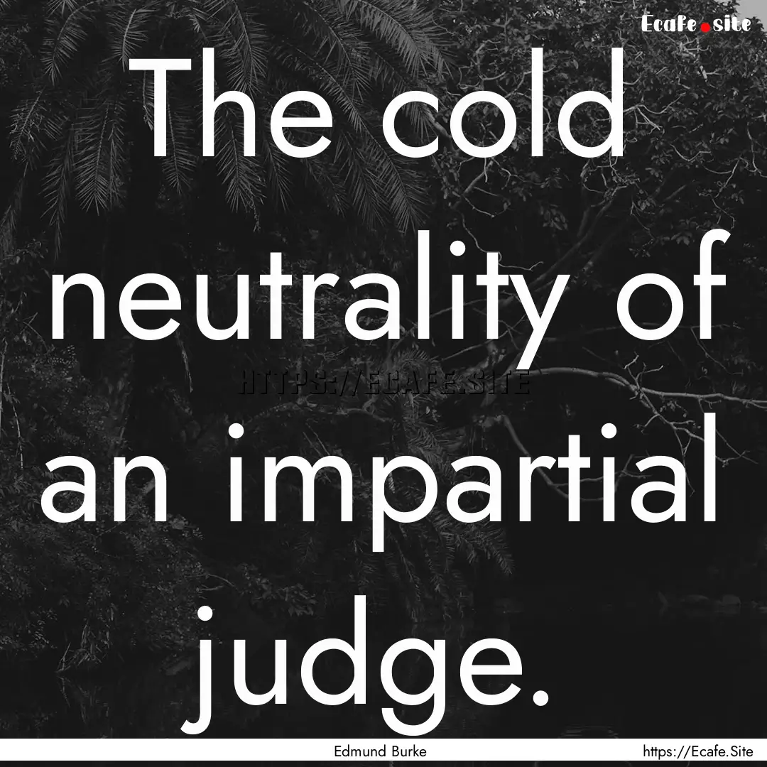 The cold neutrality of an impartial judge..... : Quote by Edmund Burke