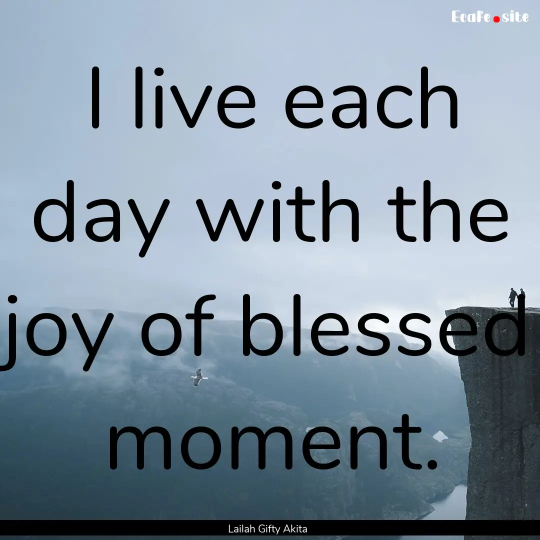 I live each day with the joy of blessed moment..... : Quote by Lailah Gifty Akita