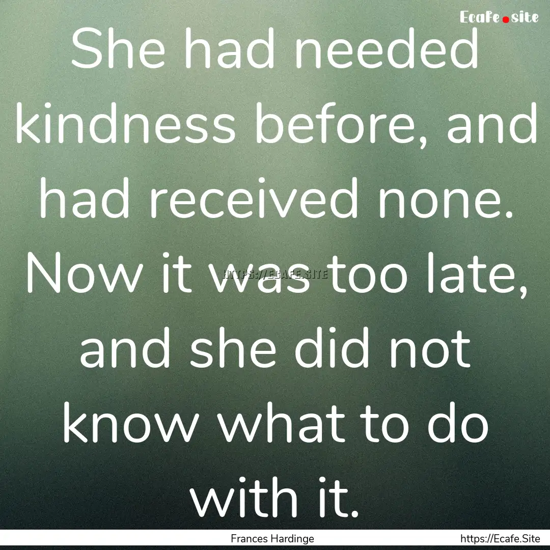 She had needed kindness before, and had received.... : Quote by Frances Hardinge