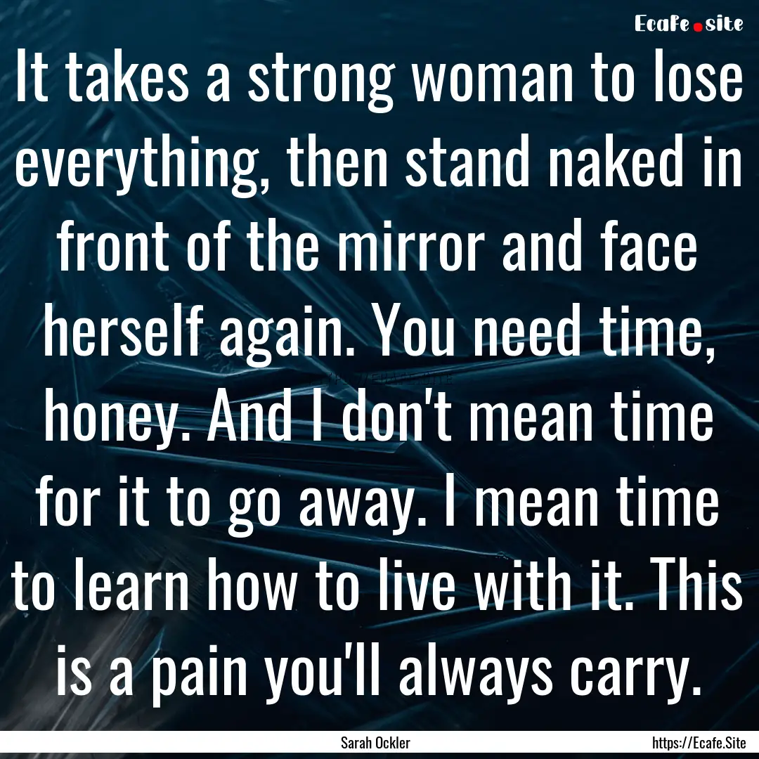 It takes a strong woman to lose everything,.... : Quote by Sarah Ockler