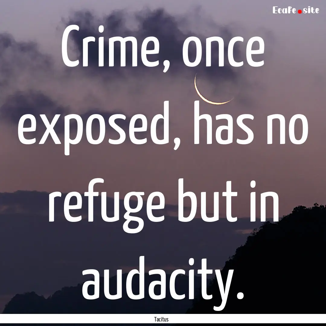 Crime, once exposed, has no refuge but in.... : Quote by Tacitus