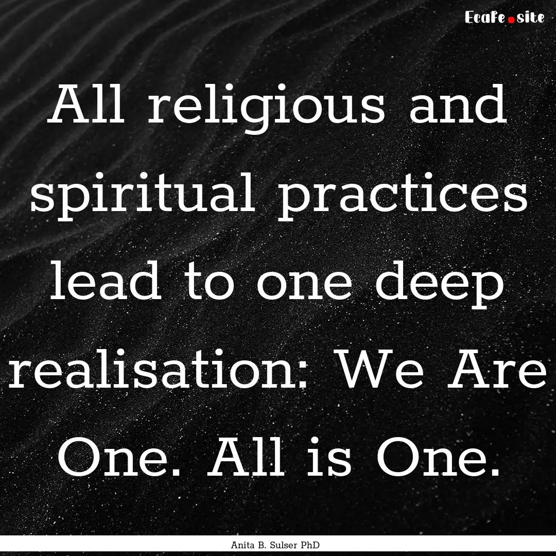 All religious and spiritual practices lead.... : Quote by Anita B. Sulser PhD