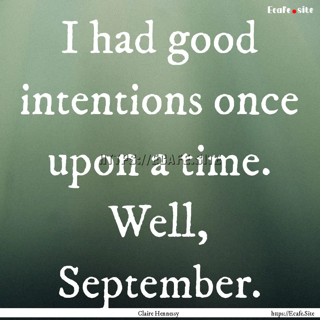 I had good intentions once upon a time. Well,.... : Quote by Claire Hennessy