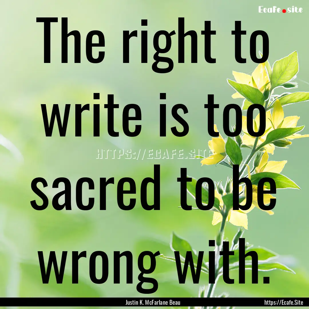 The right to write is too sacred to be wrong.... : Quote by Justin K. McFarlane Beau