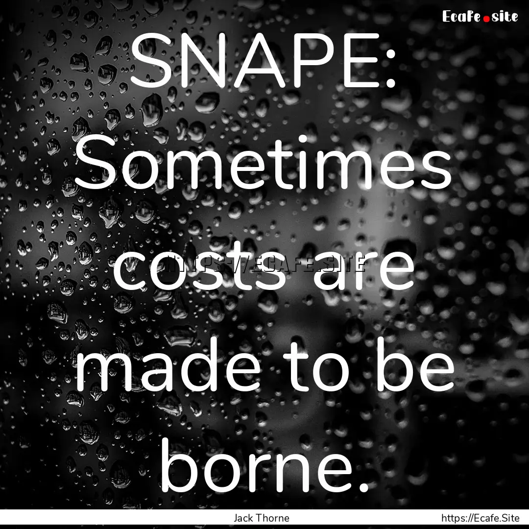 SNAPE: Sometimes costs are made to be borne..... : Quote by Jack Thorne