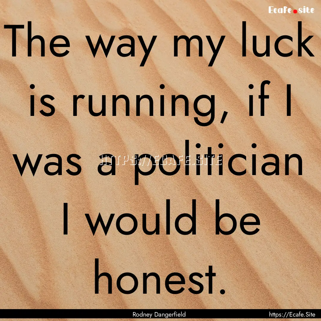 The way my luck is running, if I was a politician.... : Quote by Rodney Dangerfield