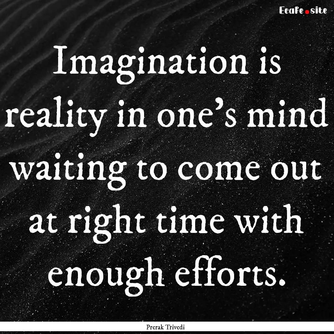 Imagination is reality in one's mind waiting.... : Quote by Prerak Trivedi