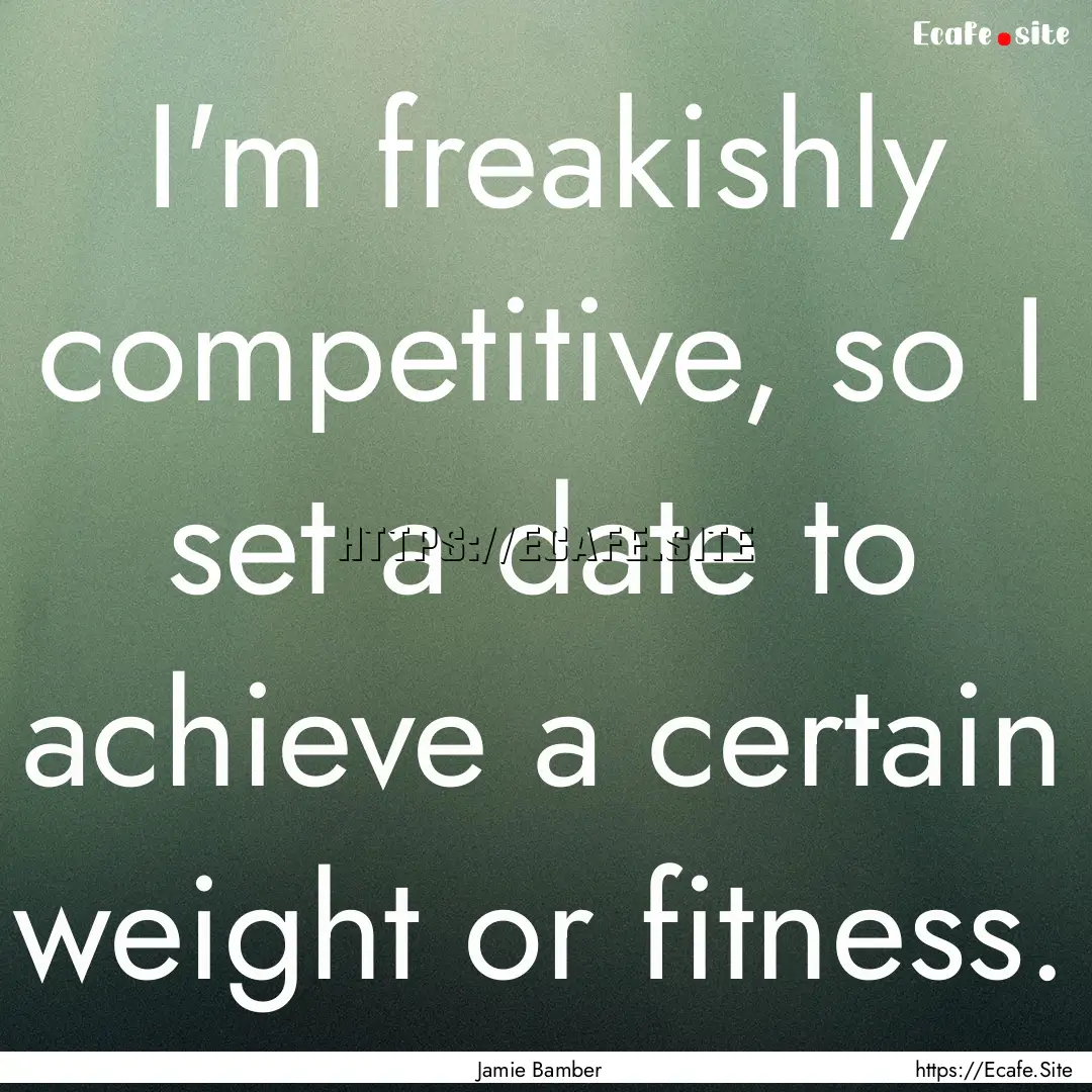 I'm freakishly competitive, so I set a date.... : Quote by Jamie Bamber