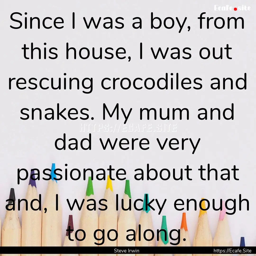 Since I was a boy, from this house, I was.... : Quote by Steve Irwin