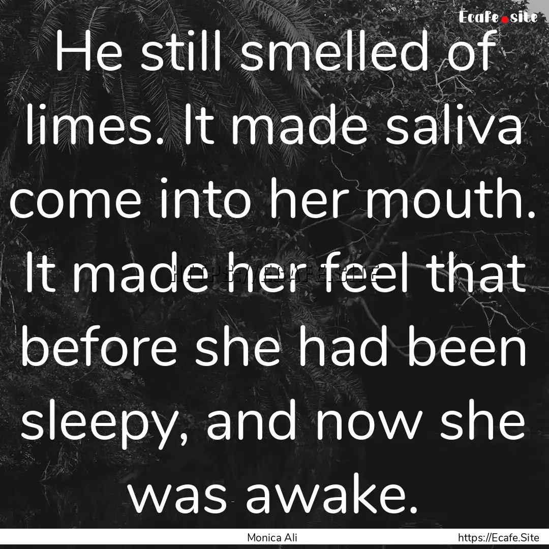 He still smelled of limes. It made saliva.... : Quote by Monica Ali