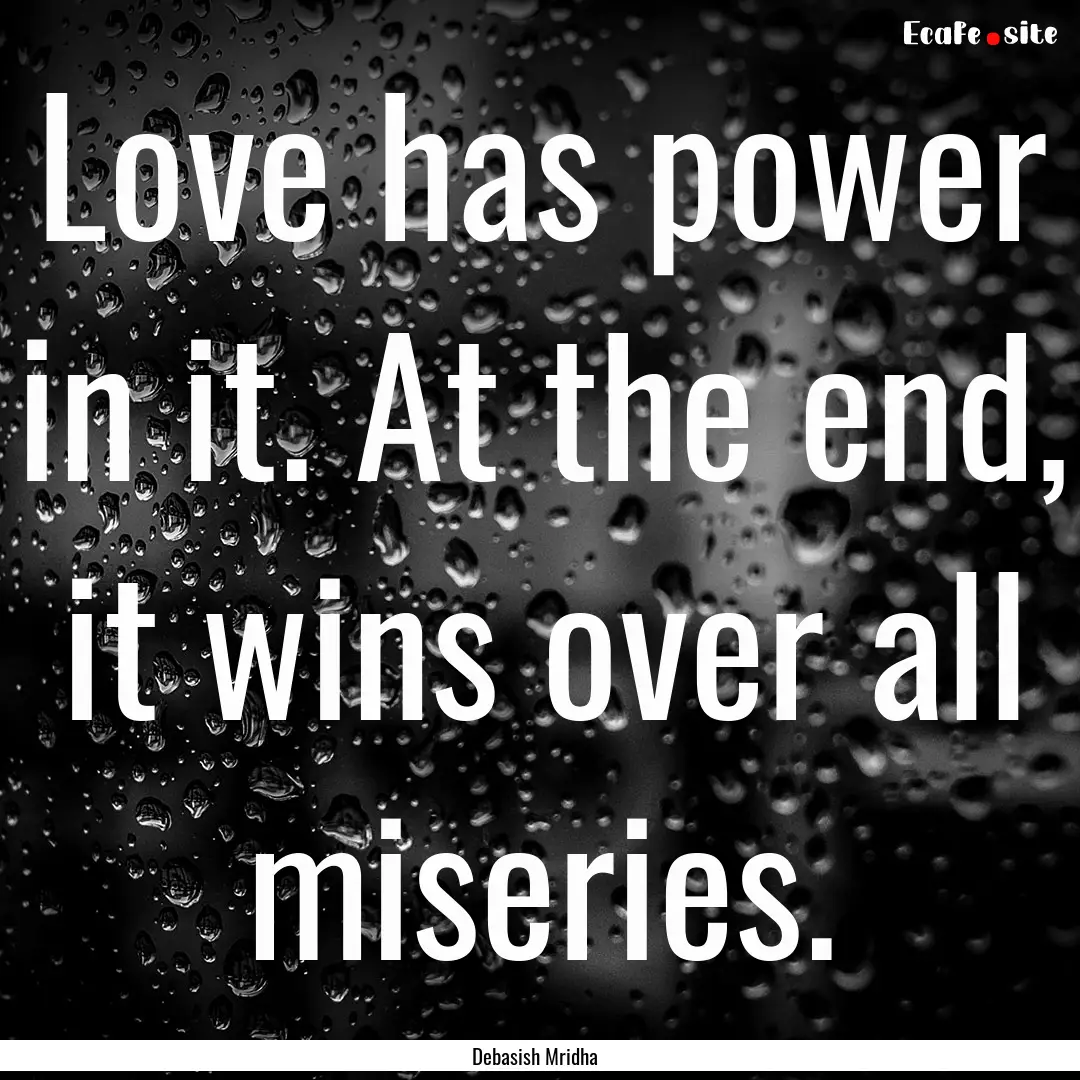 Love has power in it. At the end, it wins.... : Quote by Debasish Mridha