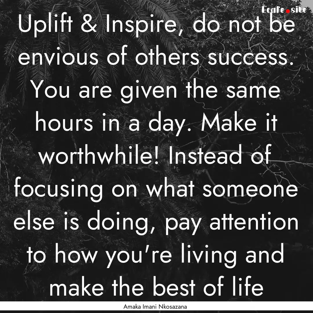 Uplift & Inspire, do not be envious of others.... : Quote by Amaka Imani Nkosazana