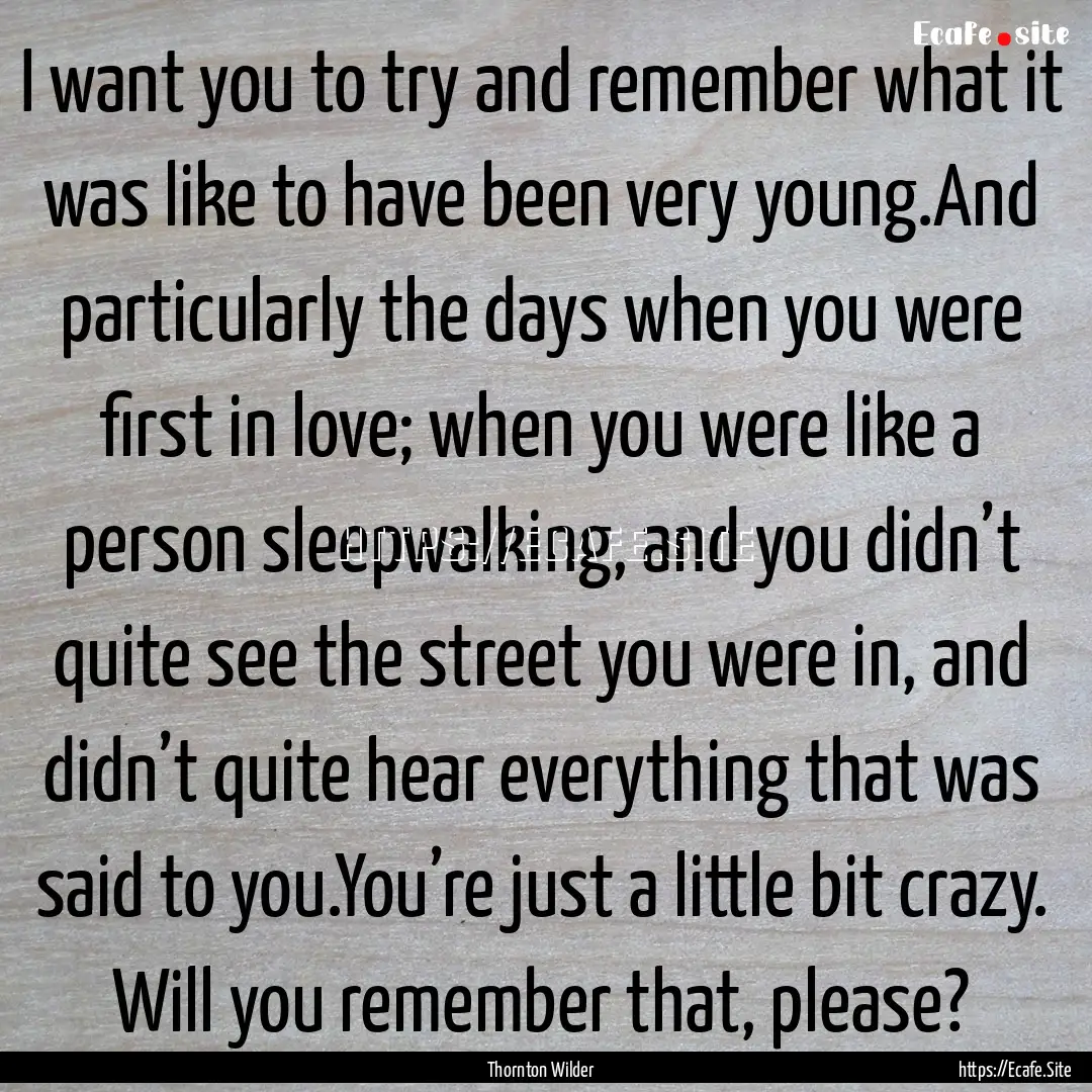 I want you to try and remember what it was.... : Quote by Thornton Wilder