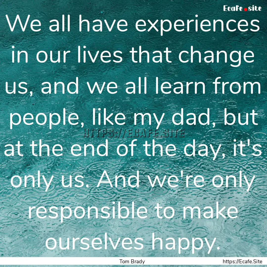 We all have experiences in our lives that.... : Quote by Tom Brady