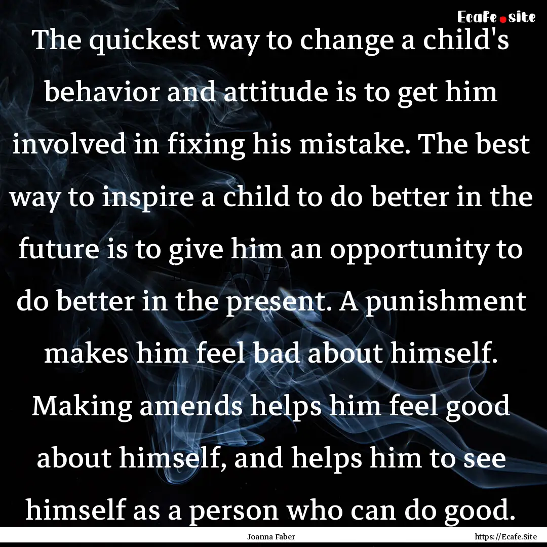 The quickest way to change a child's behavior.... : Quote by Joanna Faber