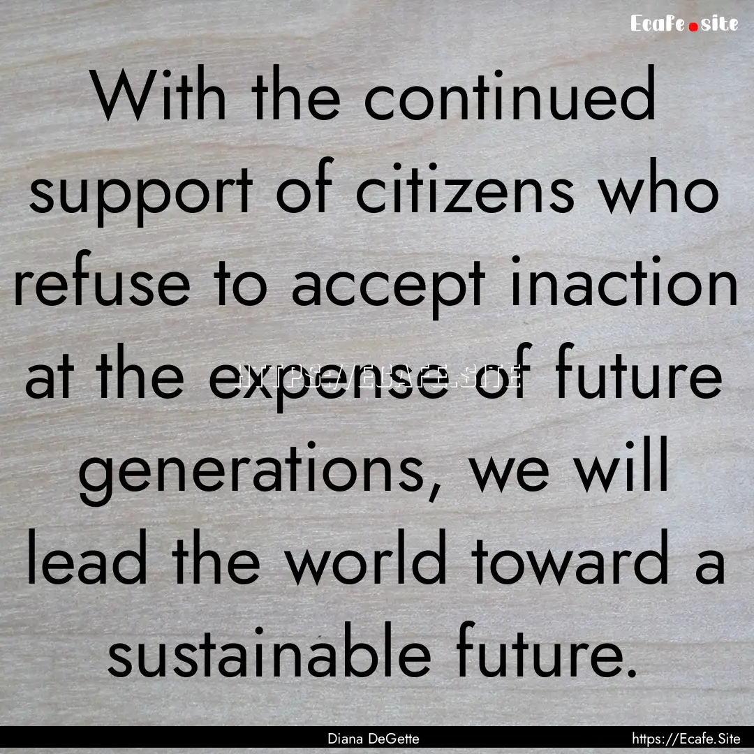 With the continued support of citizens who.... : Quote by Diana DeGette