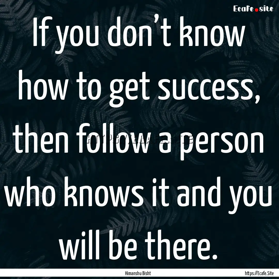 If you don’t know how to get success, then.... : Quote by Himanshu Bisht